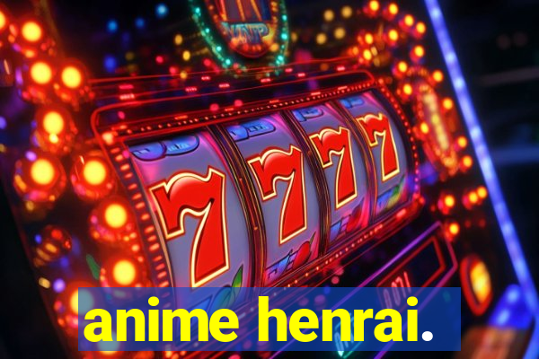 anime henrai.